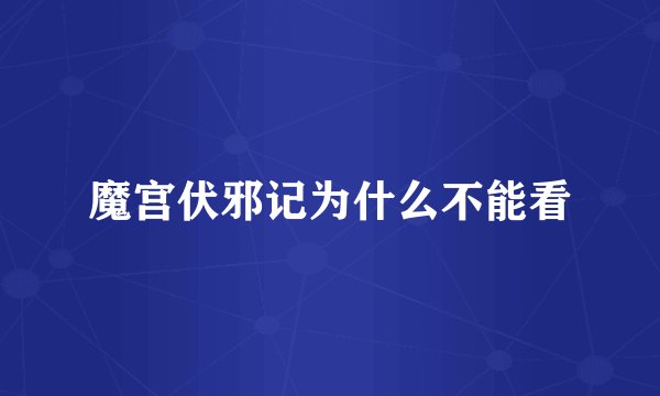 魔宫伏邪记为什么不能看