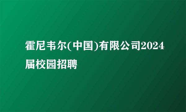 霍尼韦尔(中国)有限公司2024届校园招聘