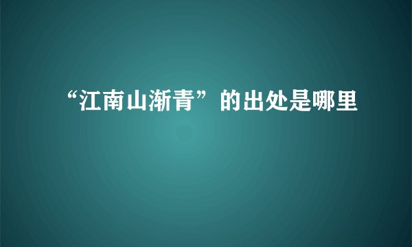“江南山渐青”的出处是哪里