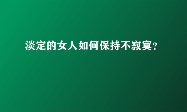 淡定的女人如何保持不寂寞？