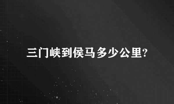 三门峡到侯马多少公里?