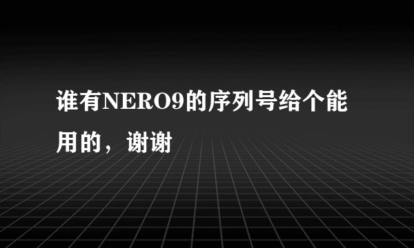 谁有NERO9的序列号给个能用的，谢谢