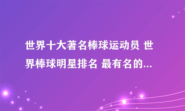 世界十大著名棒球运动员 世界棒球明星排名 最有名的棒球球员有哪些