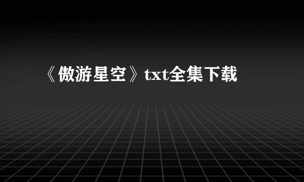 《傲游星空》txt全集下载