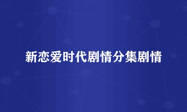 新恋爱时代剧情分集剧情