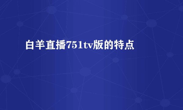 白羊直播751tv版的特点