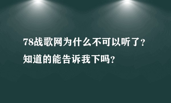 78战歌网为什么不可以听了？知道的能告诉我下吗？