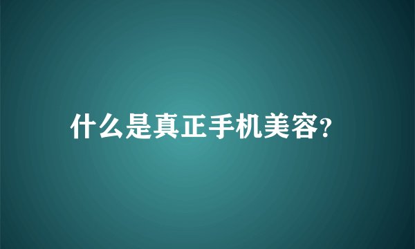 什么是真正手机美容？