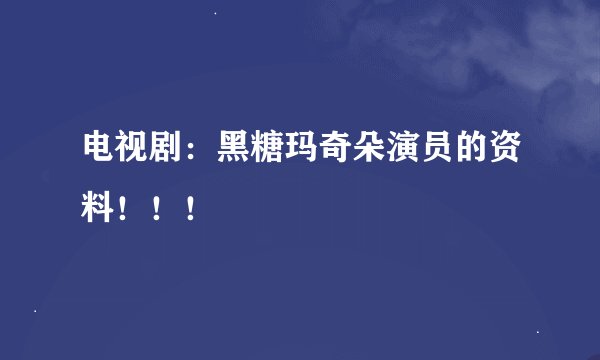 电视剧：黑糖玛奇朵演员的资料！！！