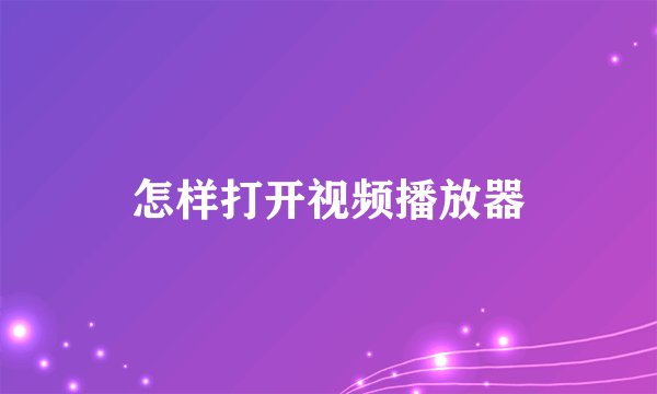 怎样打开视频播放器