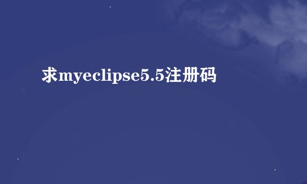 求myeclipse5.5注册码