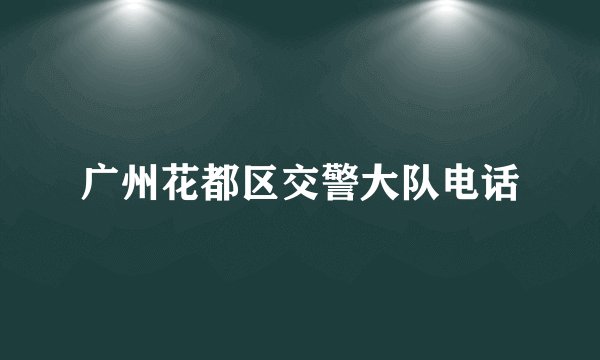 广州花都区交警大队电话