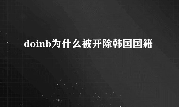 doinb为什么被开除韩国国籍