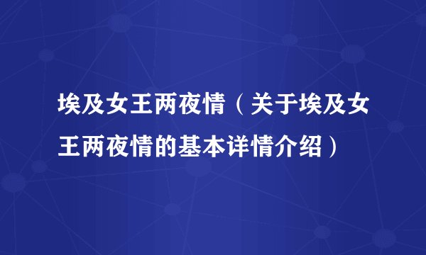 埃及女王两夜情（关于埃及女王两夜情的基本详情介绍）