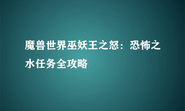 魔兽世界巫妖王之怒：恐怖之水任务全攻略