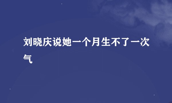 刘晓庆说她一个月生不了一次气