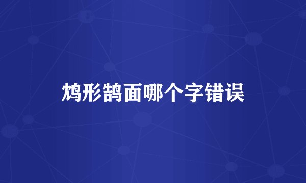 鸩形鹄面哪个字错误