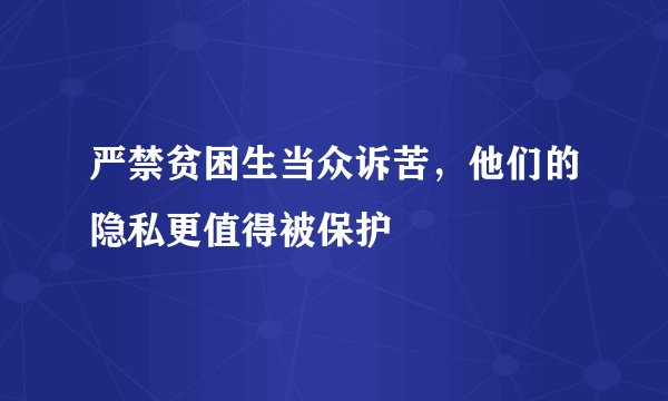 严禁贫困生当众诉苦，他们的隐私更值得被保护