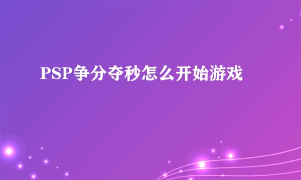PSP争分夺秒怎么开始游戏