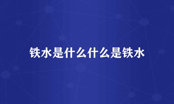 铁水是什么什么是铁水