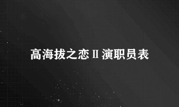 高海拔之恋Ⅱ演职员表