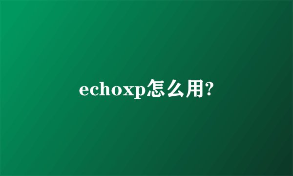 echoxp怎么用?
