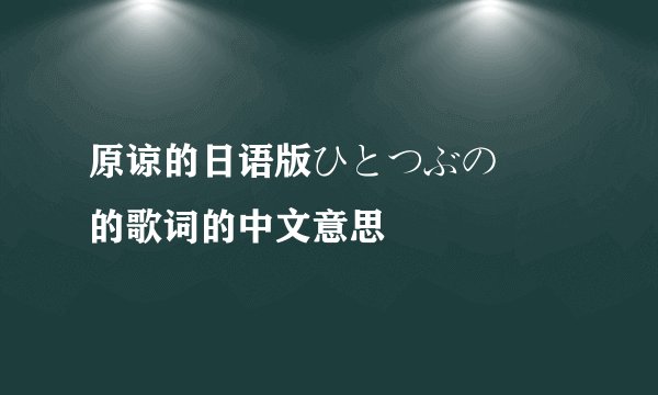 原谅的日语版ひとつぶの涙 的歌词的中文意思
