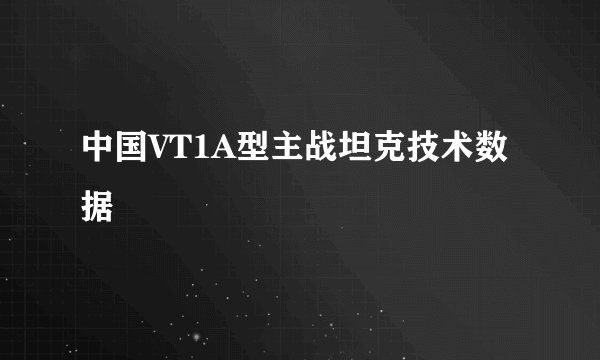 中国VT1A型主战坦克技术数据