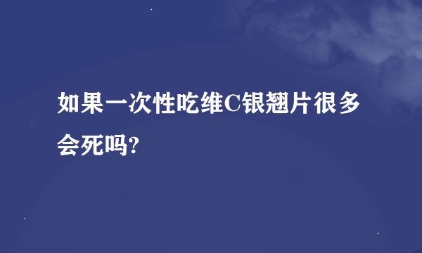 如果一次性吃维C银翘片很多会死吗?