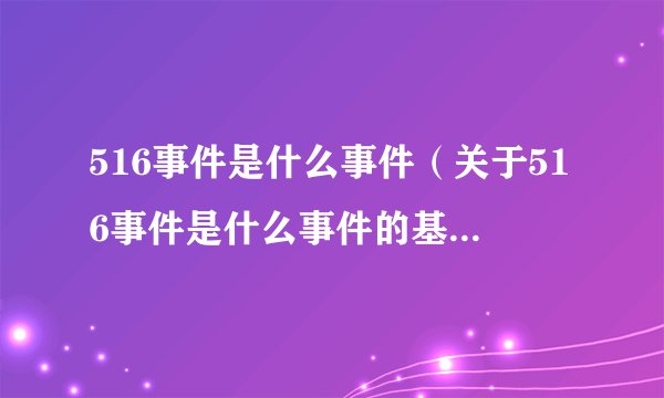516事件是什么事件（关于516事件是什么事件的基本详情介绍）