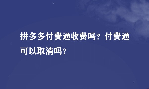 拼多多付费通收费吗？付费通可以取消吗？