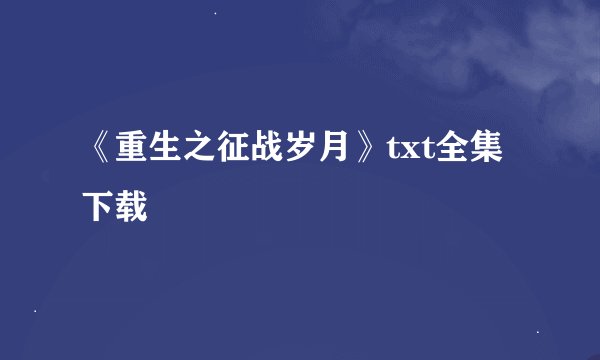 《重生之征战岁月》txt全集下载
