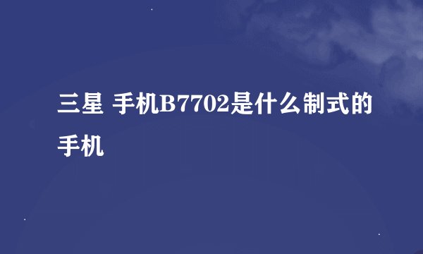 三星 手机B7702是什么制式的手机