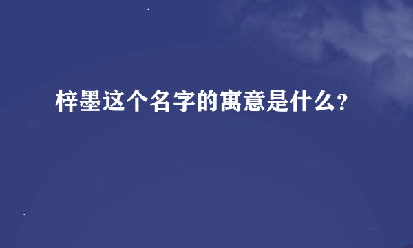 梓墨这个名字的寓意是什么？