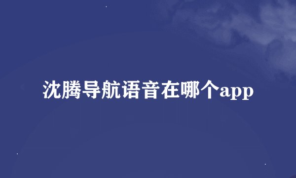 沈腾导航语音在哪个app
