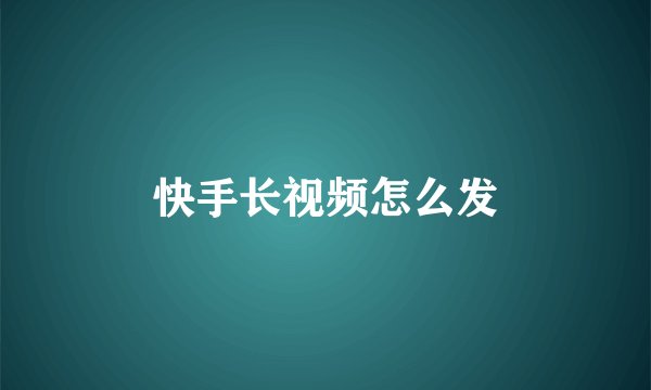 快手长视频怎么发