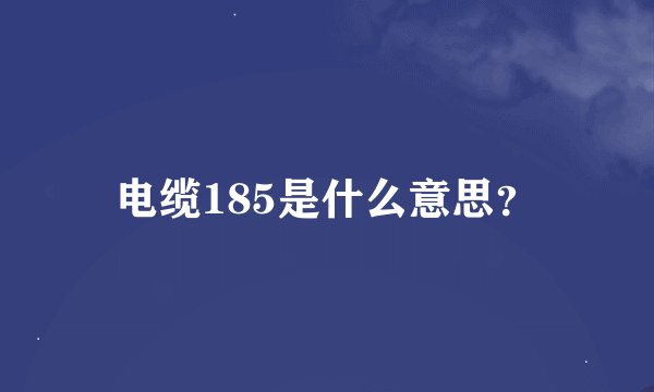 电缆185是什么意思？