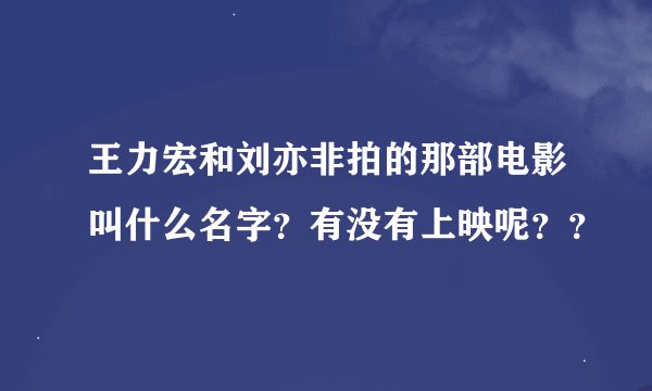 王力宏和刘亦非拍的那部电影叫什么名字？有没有上映呢？？
