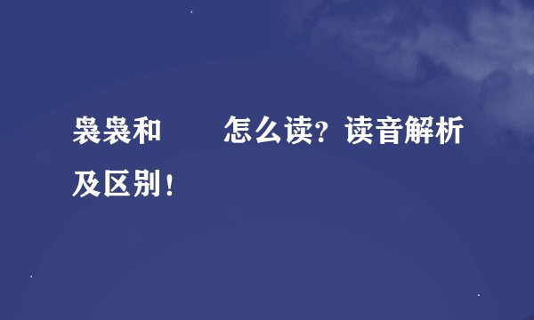 袅袅和嫋嫋怎么读?读音解析及区别!