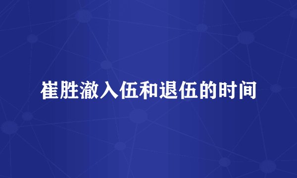 崔胜澈入伍和退伍的时间