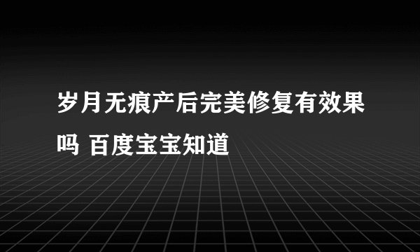 岁月无痕产后完美修复有效果吗 百度宝宝知道
