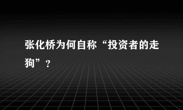 张化桥为何自称“投资者的走狗”？
