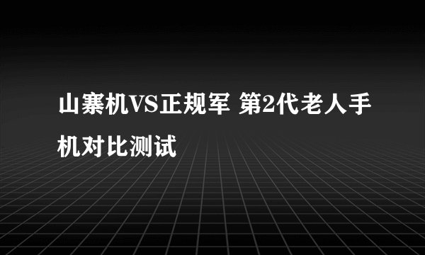 山寨机VS正规军 第2代老人手机对比测试