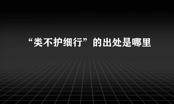 “类不护细行”的出处是哪里