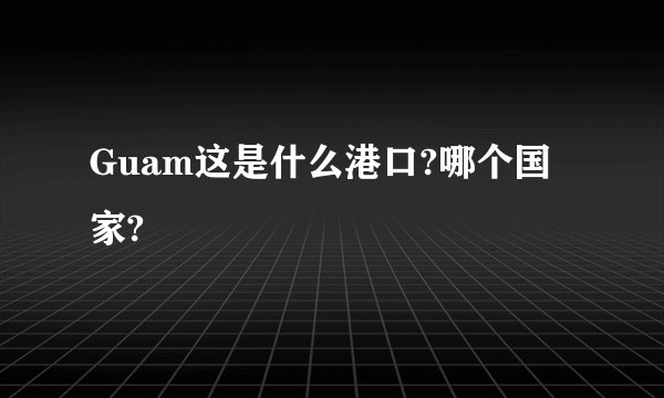 Guam这是什么港口?哪个国家?