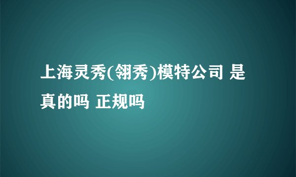 上海灵秀(翎秀)模特公司 是真的吗 正规吗
