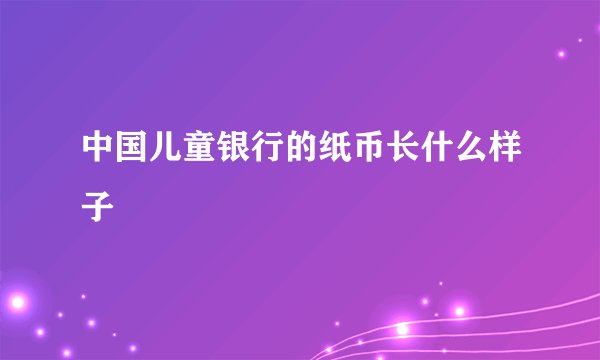 中国儿童银行的纸币长什么样子