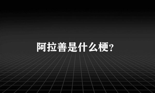 阿拉善是什么梗？