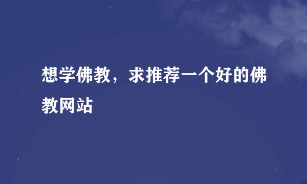 想学佛教，求推荐一个好的佛教网站