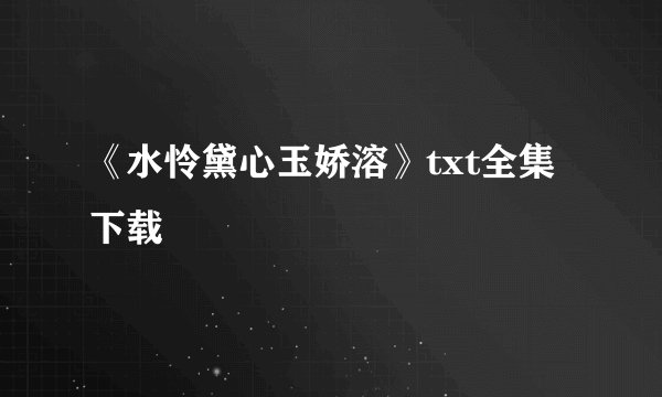 《水怜黛心玉娇溶》txt全集下载